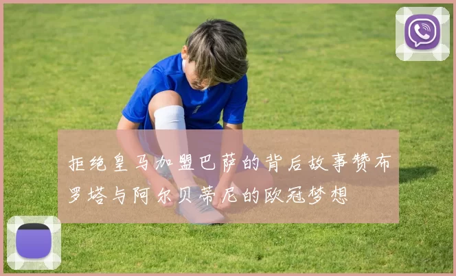 拒绝皇马加盟巴萨的背后故事赞布罗塔与阿尔贝蒂尼的欧冠梦想