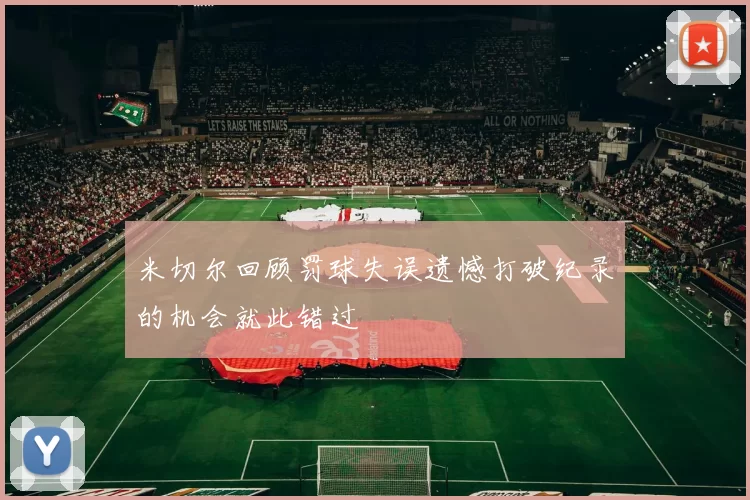 米切尔回顾罚球失误遗憾打破纪录的机会就此错过